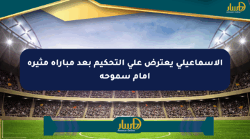 الإسماعيلي يعترض على التحكيم بعد مباراة مثيرة أمام سموحة